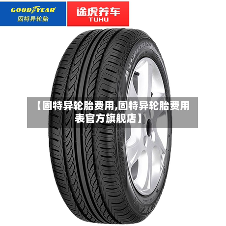 【固特异轮胎费用,固特异轮胎费用表官方旗舰店】-第3张图片