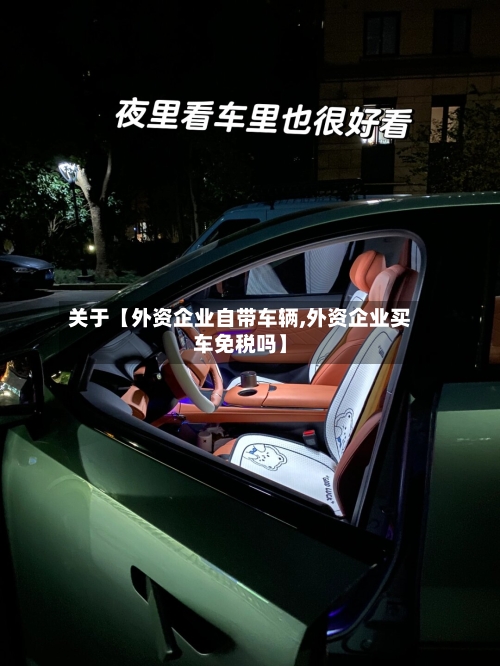 关于【外资企业自带车辆,外资企业买车免税吗】