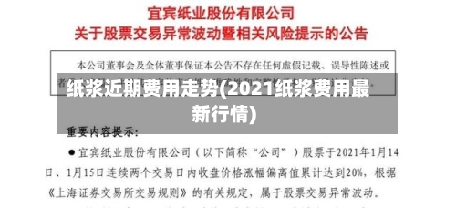 纸浆近期费用走势(2021纸浆费用最新行情)-第2张图片