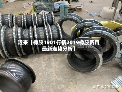 近来【橡胶1901行情2019橡胶费用最新走势分析】