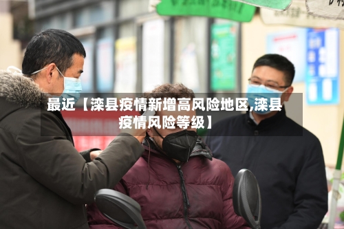 最近【滦县疫情新增高风险地区,滦县疫情风险等级】