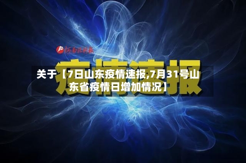 关于【7日山东疫情速报,7月31号山东省疫情日增加情况】