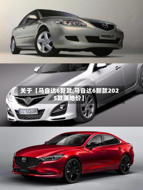 关于【马自达6新款,马自达6新款2025款落地价】-第2张图片