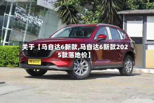 关于【马自达6新款,马自达6新款2025款落地价】-第3张图片