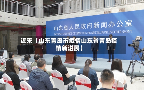 近来【山东青岛市疫情山东省青岛疫情新进展】