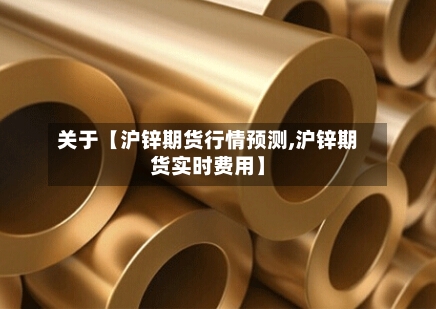 关于【沪锌期货行情预测,沪锌期货实时费用】-第2张图片