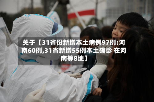 关于【31省份新增本土病例97例:河南60例,31省新增55例本土确诊 在河南等8地】