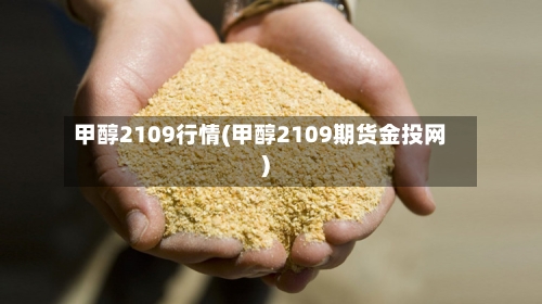 甲醇2109行情(甲醇2109期货金投网)
