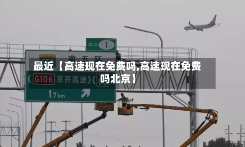 最近【高速现在免费吗,高速现在免费吗北京】-第2张图片