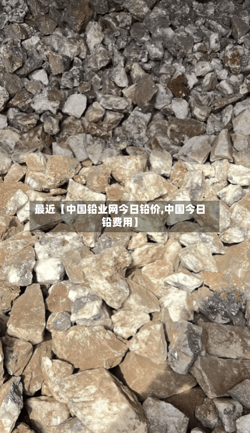 最近【中国铅业网今日铅价,中国今日铅费用】-第2张图片