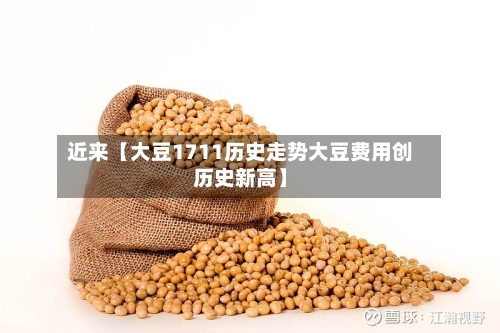 近来【大豆1711历史走势大豆费用创历史新高】