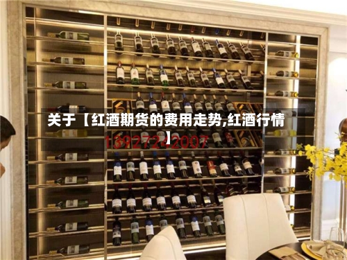 关于【红酒期货的费用走势,红酒行情】