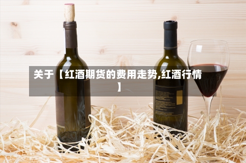 关于【红酒期货的费用走势,红酒行情】-第2张图片