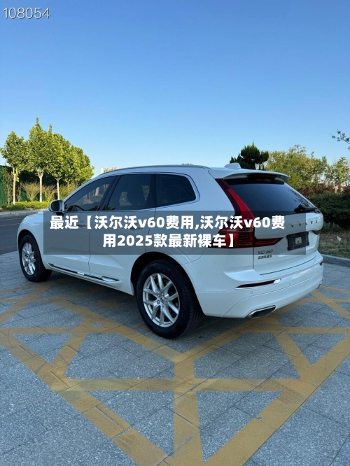 最近【沃尔沃v60费用,沃尔沃v60费用2025款最新裸车】