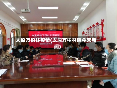 太原万柏林疫情(太原万柏林区今天新闻)-第2张图片