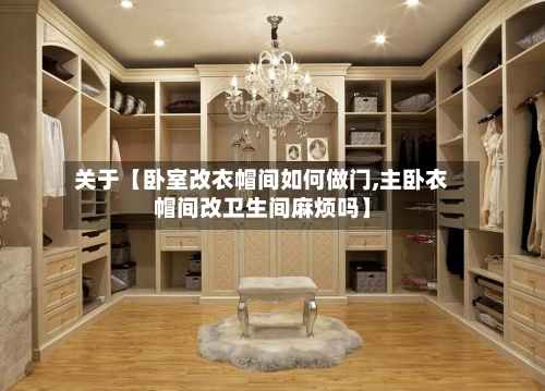 关于【卧室改衣帽间如何做门,主卧衣帽间改卫生间麻烦吗】