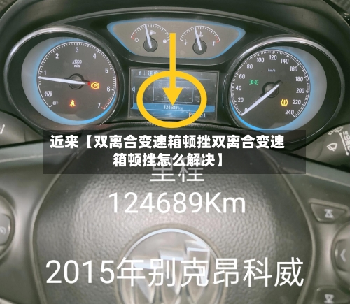 近来【双离合变速箱顿挫双离合变速箱顿挫怎么解决】