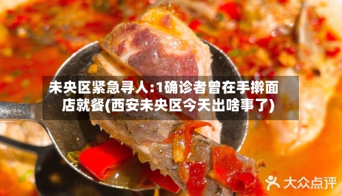 未央区紧急寻人:1确诊者曾在手擀面店就餐(西安未央区今天出啥事了)-第2张图片