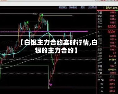 【白银主力合约实时行情,白银的主力合约】