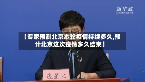 【专家预测北京本轮疫情持续多久,预计北京这次疫情多久结束】-第3张图片