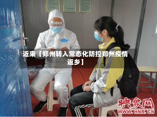 近来【郑州转入常态化防控郑州疫情返乡】