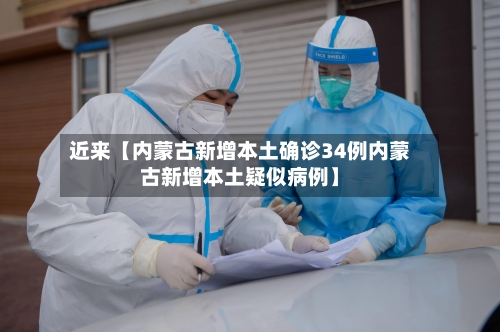 近来【内蒙古新增本土确诊34例内蒙古新增本土疑似病例】-第2张图片