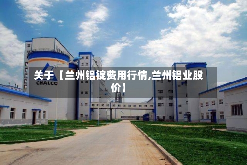 关于【兰州铝锭费用行情,兰州铝业股价】