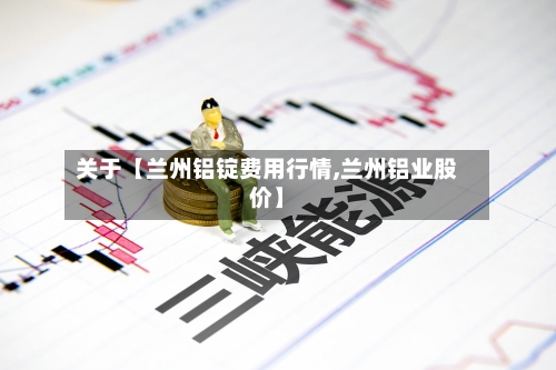 关于【兰州铝锭费用行情,兰州铝业股价】-第3张图片