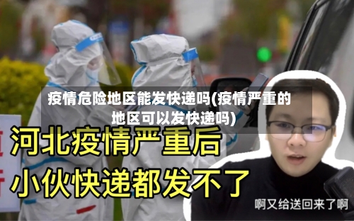 疫情危险地区能发快递吗(疫情严重的地区可以发快递吗)