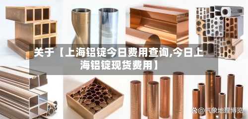 关于【上海铝锭今日费用查询,今日上海铝锭现货费用】