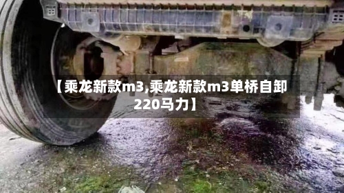 【乘龙新款m3,乘龙新款m3单桥自卸220马力】
