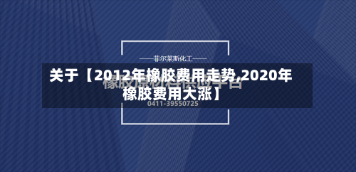 关于【2012年橡胶费用走势,2020年橡胶费用大涨】