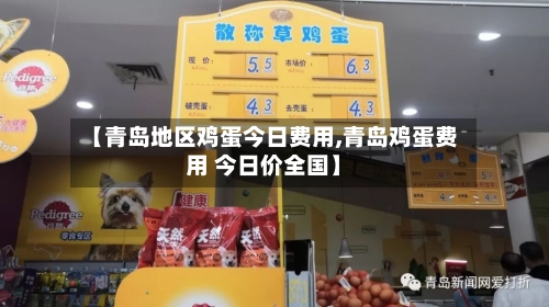 【青岛地区鸡蛋今日费用,青岛鸡蛋费用 今日价全国】-第3张图片