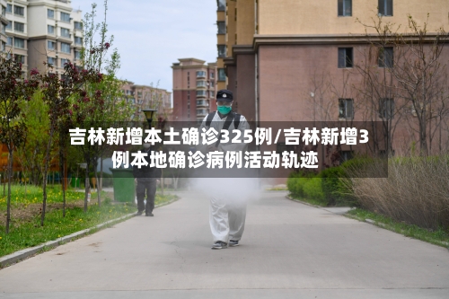 吉林新增本土确诊325例/吉林新增3例本地确诊病例活动轨迹
