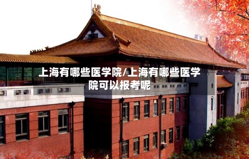 上海有哪些医学院/上海有哪些医学院可以报考呢