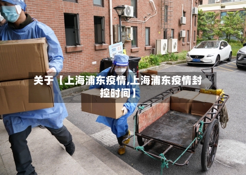 关于【上海浦东疫情,上海浦东疫情封控时间】