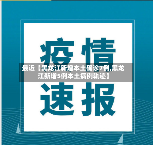 最近【黑龙江新增本土确诊7例,黑龙江新增5例本土病例轨迹】-第2张图片