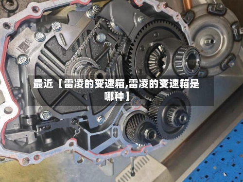 最近【雷凌的变速箱,雷凌的变速箱是哪种】-第2张图片