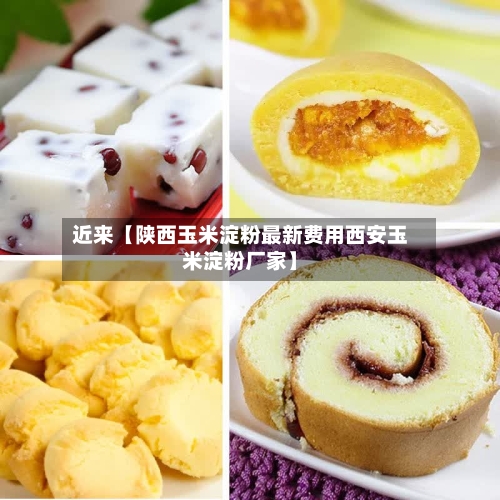 近来【陕西玉米淀粉最新费用西安玉米淀粉厂家】-第2张图片