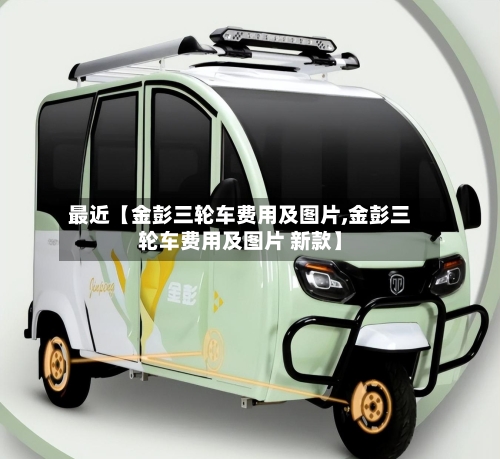 最近【金彭三轮车费用及图片,金彭三轮车费用及图片 新款】-第2张图片