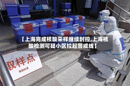 【上海完成核酸采样继续封控,上海核酸检测可疑小区拉起警戒线】-第2张图片