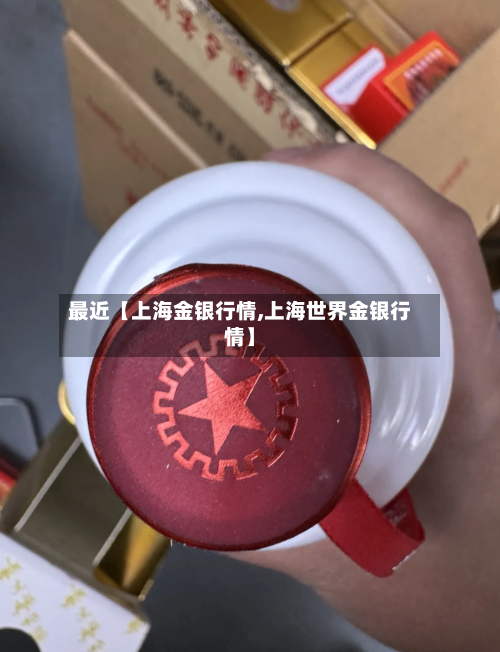 最近【上海金银行情,上海世界金银行情】