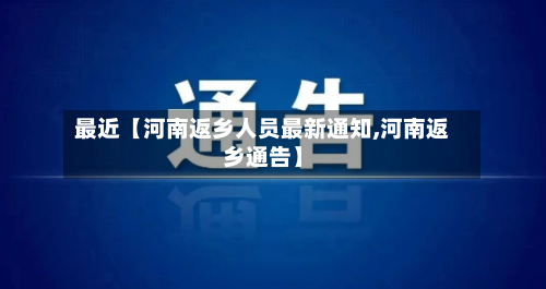 最近【河南返乡人员最新通知,河南返乡通告】