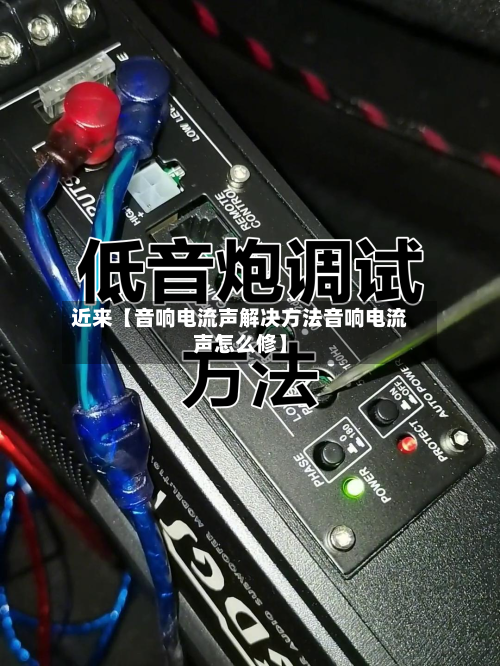 近来【音响电流声解决方法音响电流声怎么修】