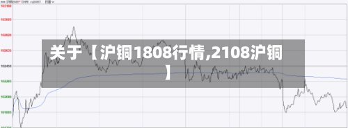 关于【沪铜1808行情,2108沪铜】-第2张图片