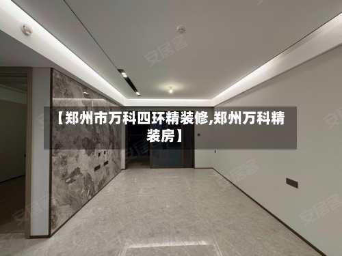 【郑州市万科四环精装修,郑州万科精装房】-第2张图片