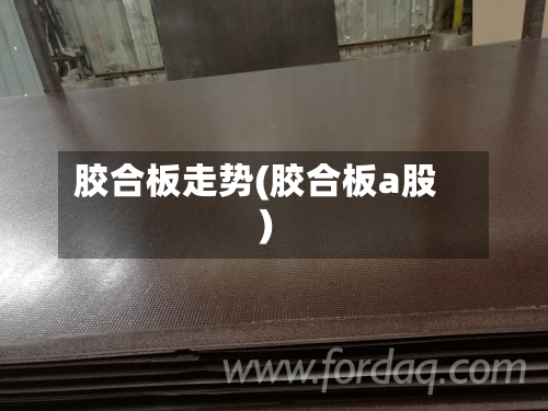 胶合板走势(胶合板a股)