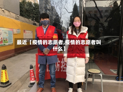 最近【疫情的志愿者,疫情的志愿者叫什么】