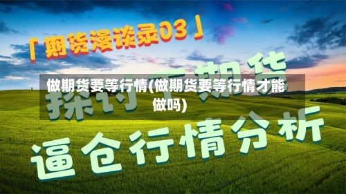 做期货要等行情(做期货要等行情才能做吗)