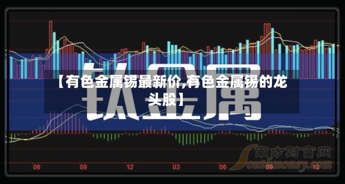 【有色金属锡最新价,有色金属锡的龙头股】-第2张图片